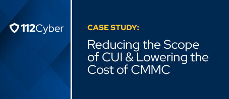 Case Study: Reducing the Scope of CUI & Lowering the Cost of CMMC